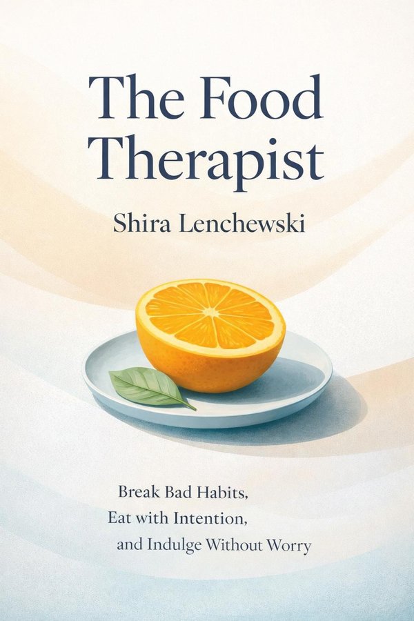 The Food Therapist: Break Bad Habits, Eat with Intention, and Indulge Without Worry