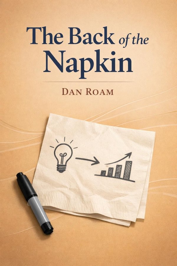 The Back of the Napkin: Solving Problems and Selling Ideas with Pictures