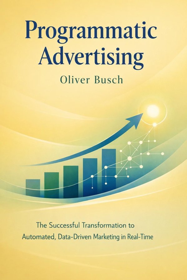 Programmatic Advertising: The Successful Transformation to Automated, Data-Driven Marketing in Real-Time