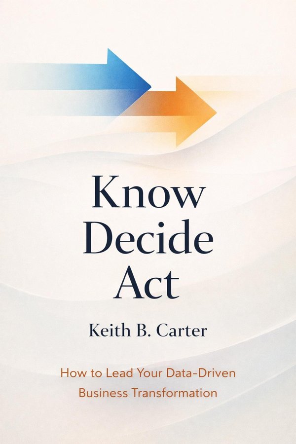 Know Decide Act: How to Lead Your Data-Driven Business Transformation