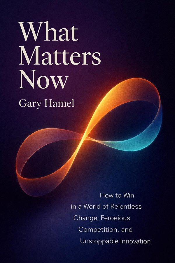What Matters Now: How to Win in a World of Relentless Change, Ferocious Competition, and Unstoppable Innovation