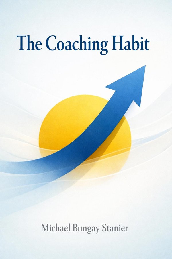 The Coaching Habit: Say Less, Ask More & Change the Way You Lead Forever