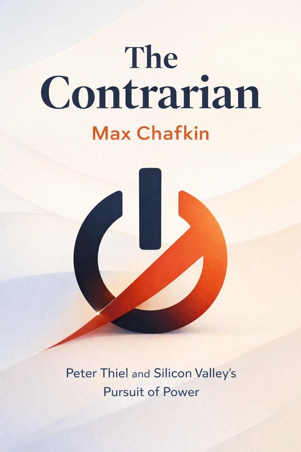 The Contrarian: Peter Thiel and Silicon Valley's Pursuit of Power