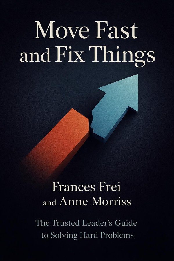 Move Fast and Fix Things: The Trusted Leader’s Guide to Solving Hard Problems