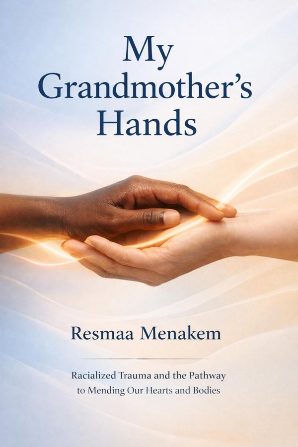 My Grandmother's Hands: Racialized Trauma and the Pathway to Mending Our Hearts and Bodies