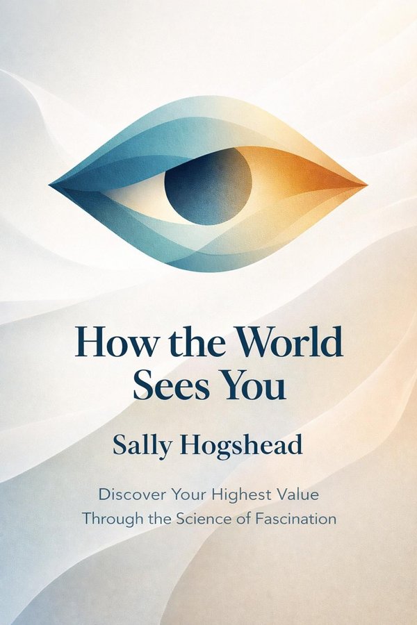 How the World Sees You: Discover Your Highest Value Through the Science of Fascination