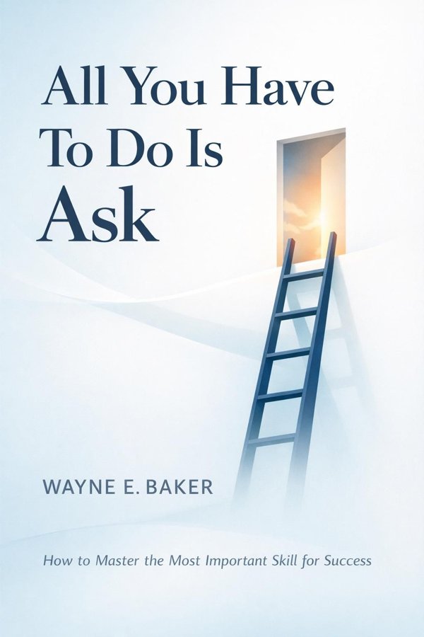 All You Have To Do Is Ask: How to Master the Most Important Skill for Success